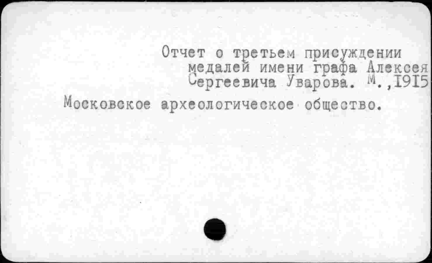 ﻿Отчет о третьем присуждении медалей имени графа Алексея Сергеевича Уварова. ,1915 Московское археологическое общество.